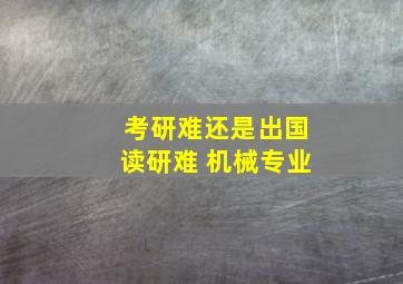 考研难还是出国读研难 机械专业